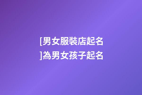 [男女服裝店起名]為男女孩子起名-第1張-店鋪起名-玄機派